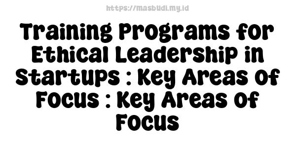 Training Programs for Ethical Leadership in Startups : Key Areas of Focus : Key Areas of Focus