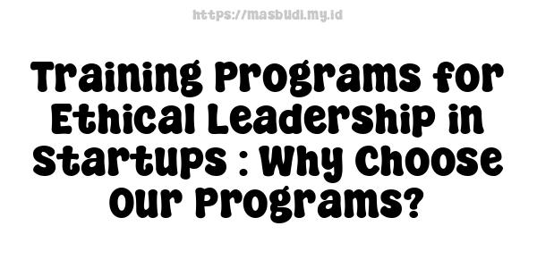 Training Programs for Ethical Leadership in Startups : Why Choose Our Programs?