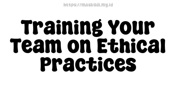 Training Your Team on Ethical Practices