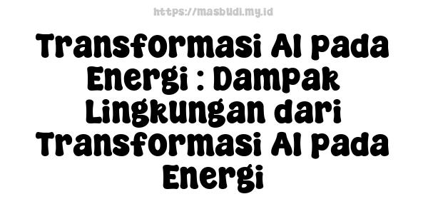 Transformasi AI pada Energi : Dampak Lingkungan dari Transformasi AI pada Energi