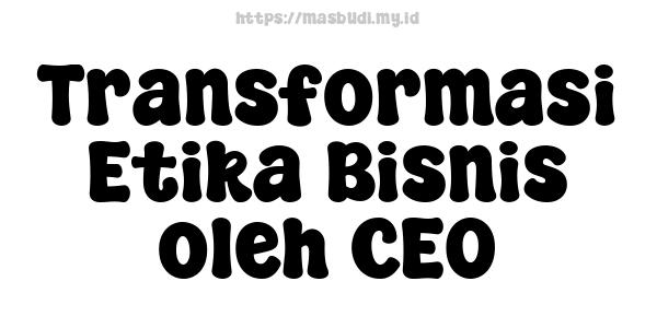 Transformasi Etika Bisnis oleh CEO