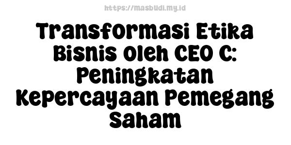 Transformasi Etika Bisnis oleh CEO C: Peningkatan Kepercayaan Pemegang Saham