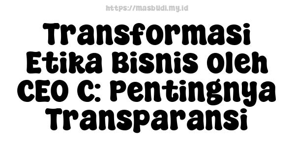 Transformasi Etika Bisnis oleh CEO C: Pentingnya Transparansi