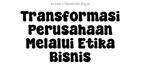 Transformasi Perusahaan Melalui Etika Bisnis