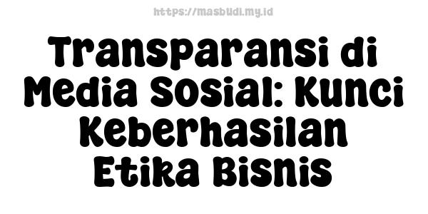 Transparansi di Media Sosial: Kunci Keberhasilan Etika Bisnis