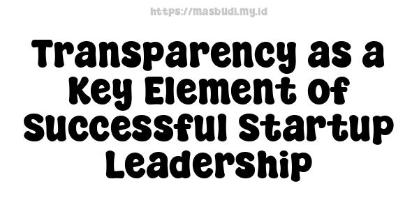 Transparency as a Key Element of Successful Startup Leadership