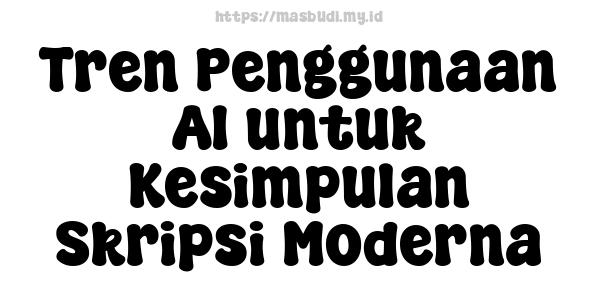 Tren Penggunaan AI untuk Kesimpulan Skripsi Moderna