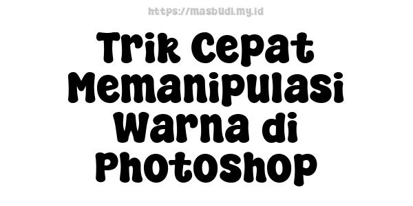 Trik Cepat Memanipulasi Warna di Photoshop