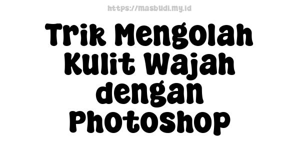 Trik Mengolah Kulit Wajah dengan Photoshop