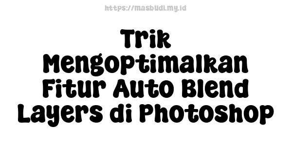 Trik Mengoptimalkan Fitur Auto Blend Layers di Photoshop