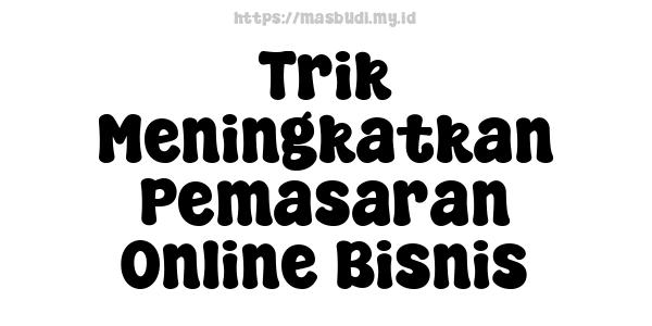 Trik Meningkatkan Pemasaran Online Bisnis