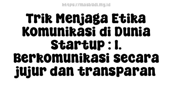 Trik Menjaga Etika Komunikasi di Dunia Startup : 1. Berkomunikasi secara jujur dan transparan