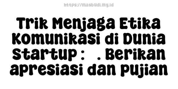 Trik Menjaga Etika Komunikasi di Dunia Startup : 5. Berikan apresiasi dan pujian