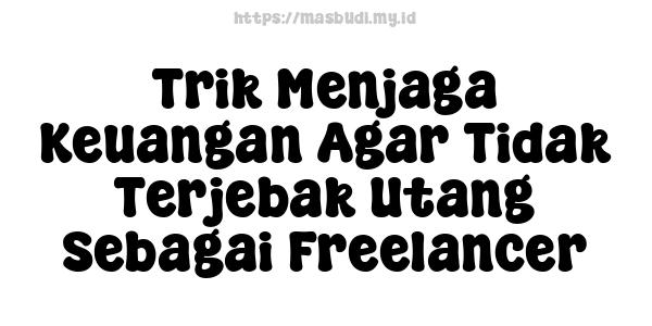 Trik Menjaga Keuangan Agar Tidak Terjebak Utang Sebagai Freelancer