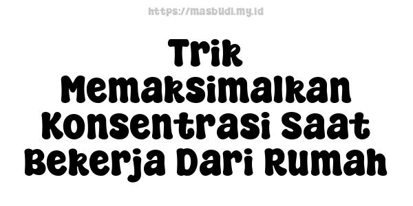 Trik-Memaksimalkan-Konsentrasi-Saat-Bekerja-Dari-Rumah