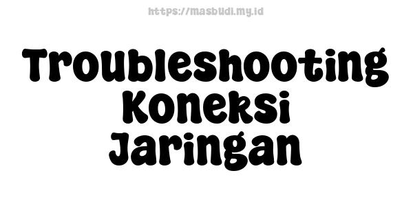 Troubleshooting Koneksi Jaringan