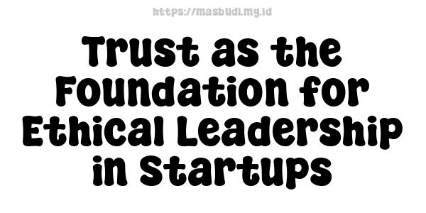 Trust as the Foundation for Ethical Leadership in Startups