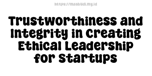 Trustworthiness and Integrity in Creating Ethical Leadership for Startups