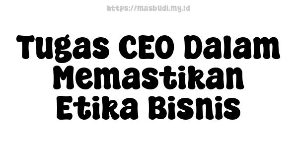 Tugas CEO Dalam Memastikan Etika Bisnis