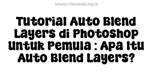 Tutorial Auto Blend Layers di Photoshop Untuk Pemula : Apa Itu Auto Blend Layers?