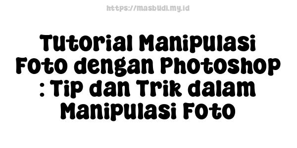 Tutorial Manipulasi Foto dengan Photoshop : Tip dan Trik dalam Manipulasi Foto