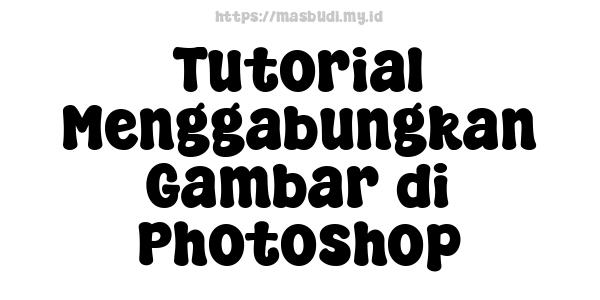 Tutorial Menggabungkan Gambar di Photoshop