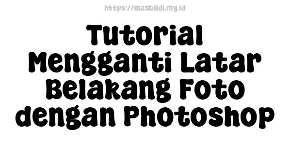 Tutorial Mengganti Latar Belakang Foto dengan Photoshop