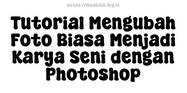 Tutorial Mengubah Foto Biasa Menjadi Karya Seni dengan Photoshop