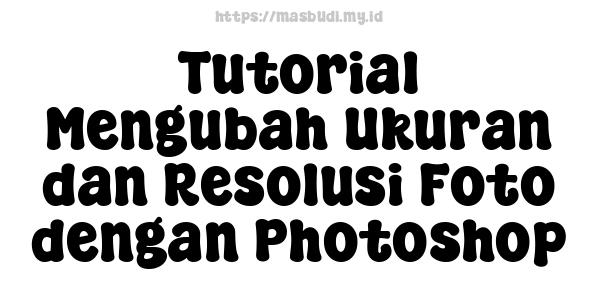 Tutorial Mengubah Ukuran dan Resolusi Foto dengan Photoshop