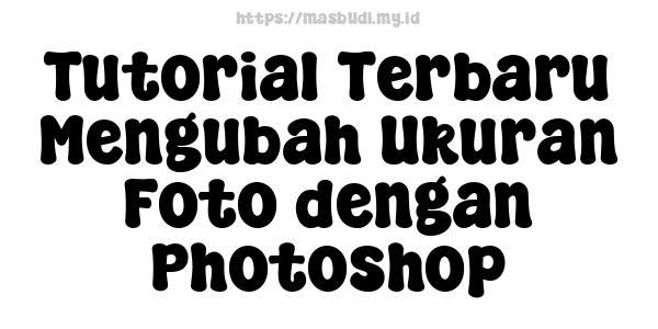 Tutorial Terbaru Mengubah Ukuran Foto dengan Photoshop