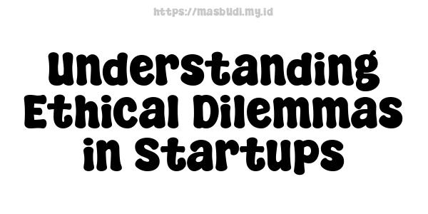 Understanding Ethical Dilemmas in Startups