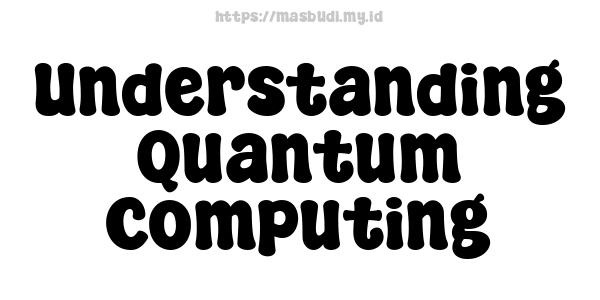 Understanding Quantum Computing