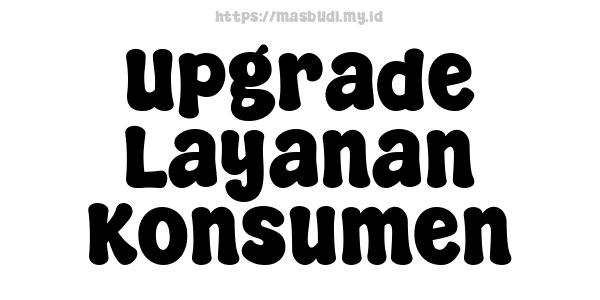 Upgrade Layanan Konsumen