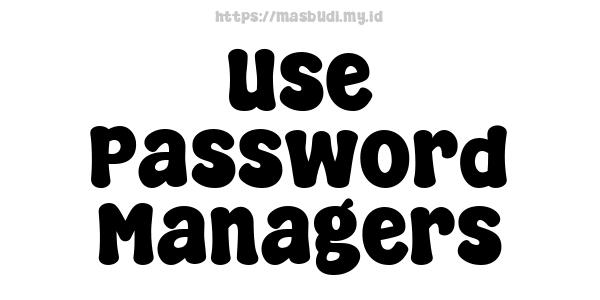 Use Password Managers