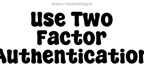 Use Two-Factor Authentication