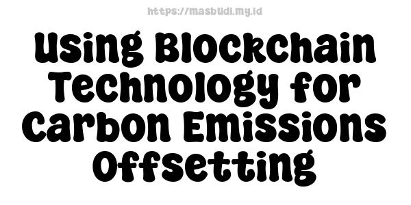 Using Blockchain Technology for Carbon Emissions Offsetting