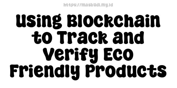 Using Blockchain to Track and Verify Eco-Friendly Products