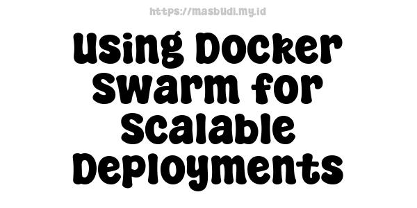 Using Docker Swarm for Scalable Deployments