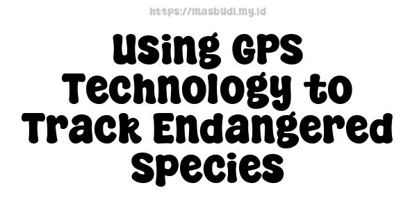 Using GPS Technology to Track Endangered Species