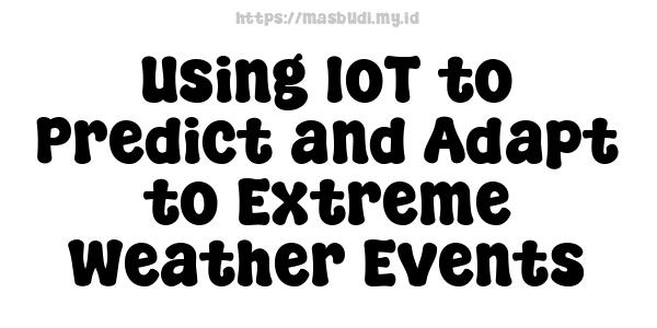 Using IoT to Predict and Adapt to Extreme Weather Events