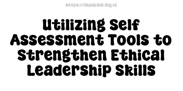 Utilizing Self-Assessment Tools to Strengthen Ethical Leadership Skills