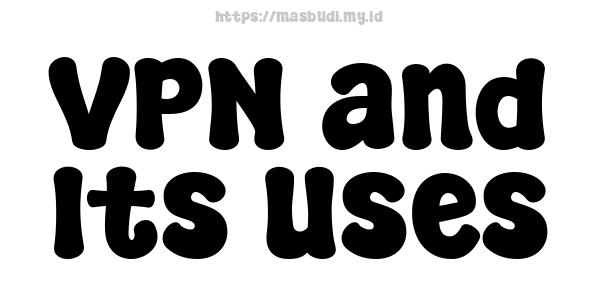 VPN and Its Uses