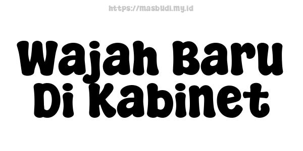 Wajah Baru Di Kabinet