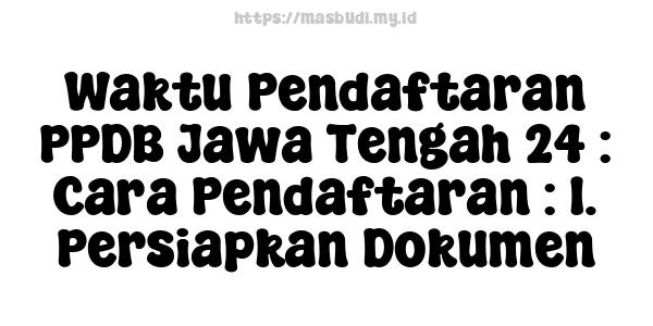 Waktu Pendaftaran PPDB Jawa Tengah 24 : Cara Pendaftaran : 1. Persiapkan Dokumen