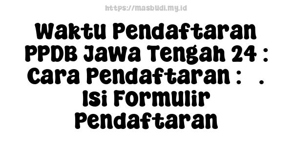 Waktu Pendaftaran PPDB Jawa Tengah 24 : Cara Pendaftaran : 3. Isi Formulir Pendaftaran