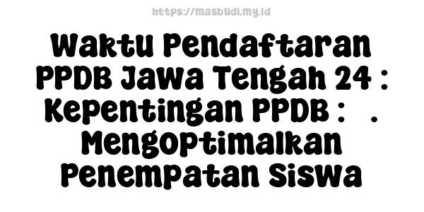 Waktu Pendaftaran PPDB Jawa Tengah 24 : Kepentingan PPDB : 3. Mengoptimalkan Penempatan Siswa