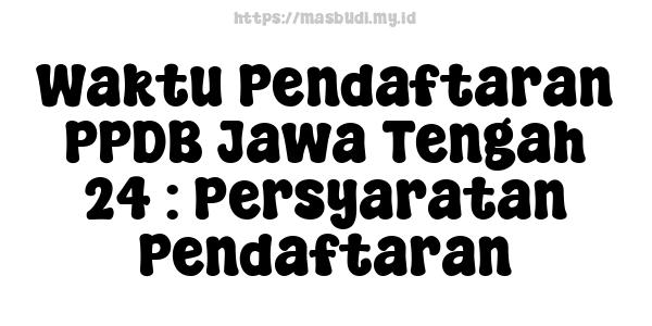 Waktu Pendaftaran PPDB Jawa Tengah 24 : Persyaratan Pendaftaran