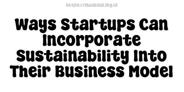 Ways Startups Can Incorporate Sustainability Into Their Business Model