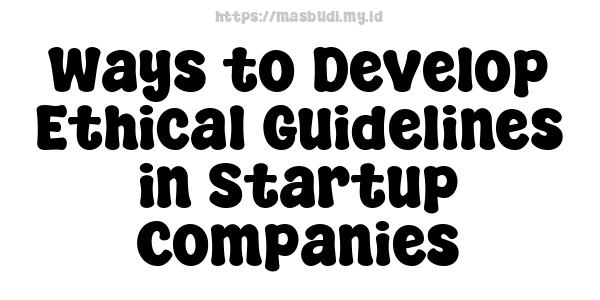 Ways to Develop Ethical Guidelines in Startup Companies