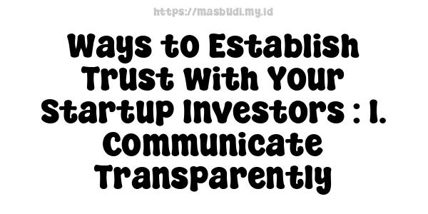 Ways to Establish Trust with Your Startup Investors : 1. Communicate Transparently